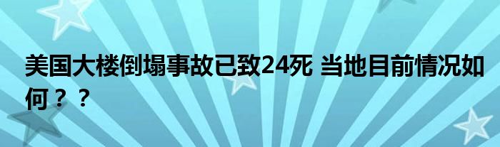 美国大楼倒塌事故已致24死 当地目前情况如何？？