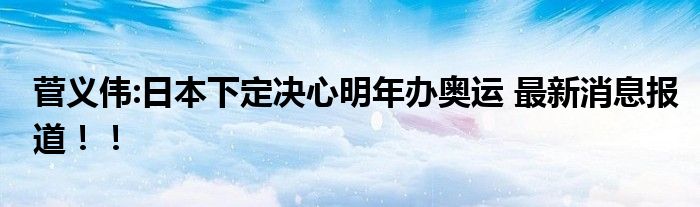 菅义伟:日本下定决心明年办奥运 最新消息报道！！