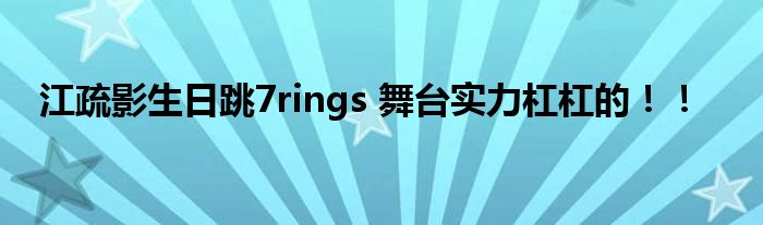 江疏影生日跳7rings 舞台实力杠杠的！！