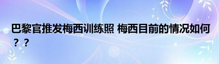 巴黎官推发梅西训练照 梅西目前的情况如何？？