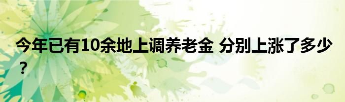 今年已有10余地上调养老金 分别上涨了多少？