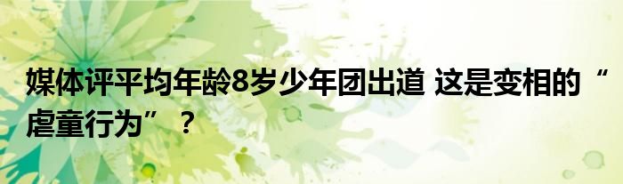 媒体评平均年龄8岁少年团出道 这是变相的“虐童行为”？