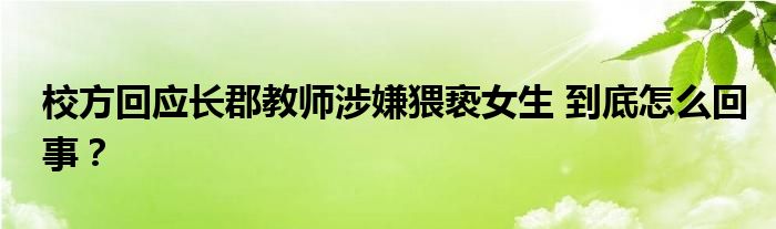 校方回应长郡教师涉嫌猥亵女生 到底怎么回事？