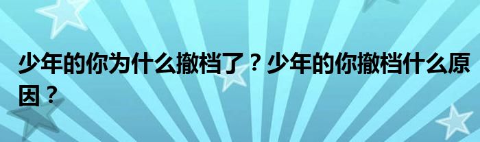 少年的你为什么撤档了？少年的你撤档什么原因？