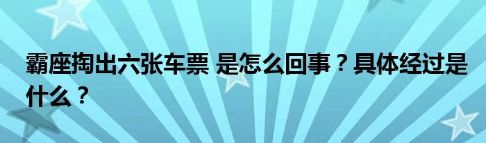 霸座掏出六张车票 是怎么回事？具体经过是什么？