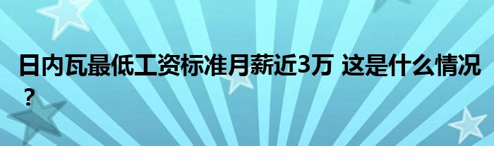 日内瓦最低工资标准月薪近3万 这是什么情况？