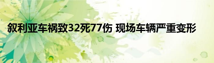 叙利亚车祸致32死77伤 现场车辆严重变形