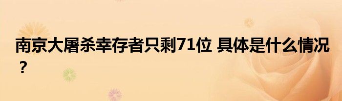 南京大屠杀幸存者只剩71位 具体是什么情况？