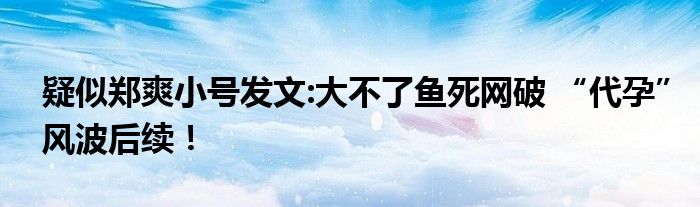 疑似郑爽小号发文:大不了鱼死网破 “代孕”风波后续！