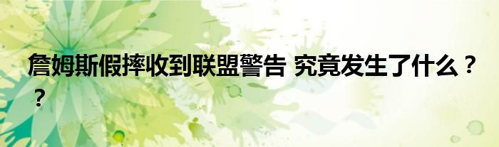 詹姆斯假摔收到联盟警告 究竟发生了什么？？