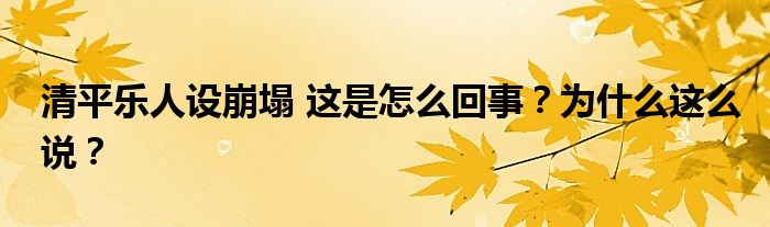 清平乐人设崩塌 这是怎么回事？为什么这么说？