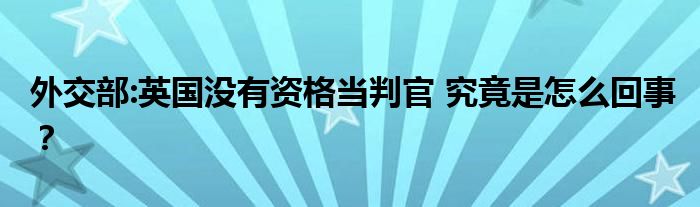 外交部:英国没有资格当判官 究竟是怎么回事？