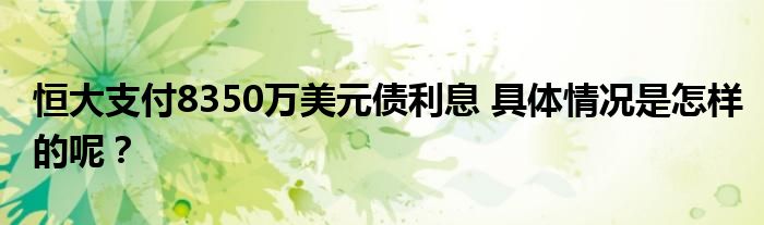 恒大支付8350万美元债利息 具体情况是怎样的呢？