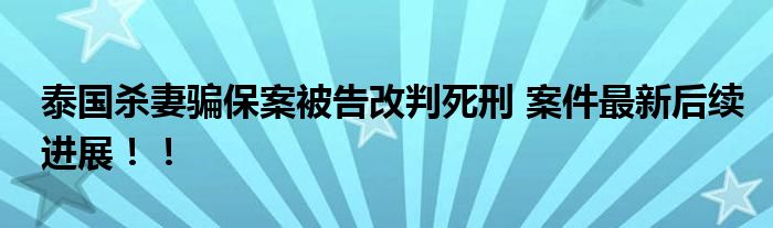 泰国杀妻骗保案被告改判死刑 案件最新后续进展！！