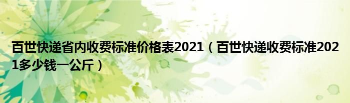 百世快递省内收费标准价格表2021（百世快递收费标准2021多少钱一公斤）