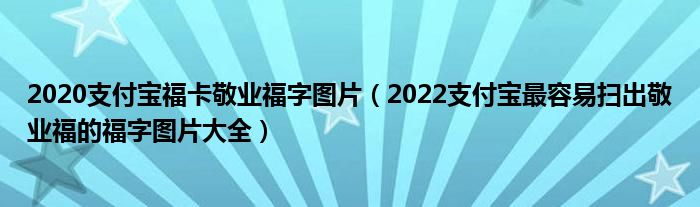 2020支付宝福卡敬业福字图片（2022支付宝最容易扫出敬业福的福字图片大全）