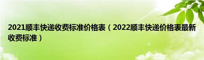 2021顺丰快递收费标准价格表（2022顺丰快递价格表最新收费标准）