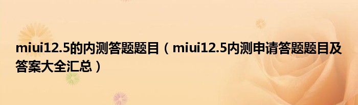 miui12.5的内测答题题目（miui12.5内测申请答题题目及答案大全汇总）