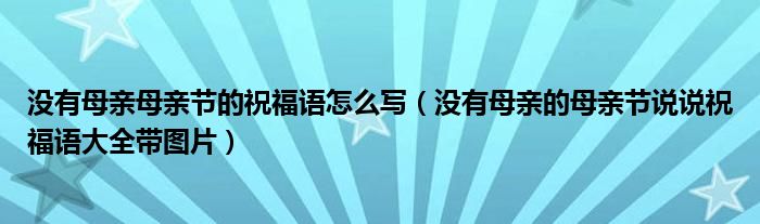 没有母亲母亲节的祝福语怎么写（没有母亲的母亲节说说祝福语大全带图片）