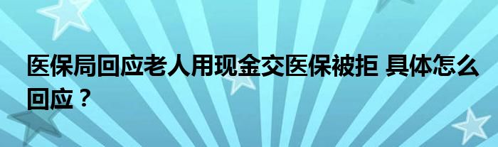 医保局回应老人用现金交医保被拒 具体怎么回应？