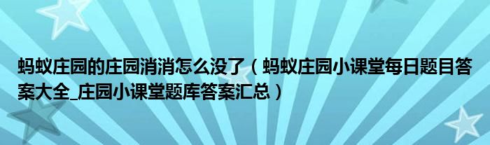 蚂蚁庄园的庄园消消怎么没了（蚂蚁庄园小课堂每日题目答案大全_庄园小课堂题库答案汇总）