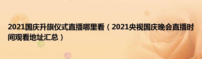 2021国庆升旗仪式直播哪里看（2021央视国庆晚会直播时间观看地址汇总）