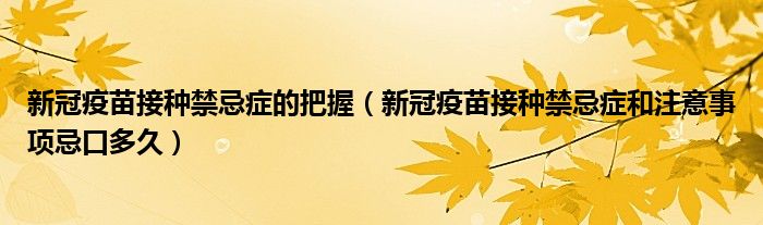 新冠疫苗接种禁忌症的把握（新冠疫苗接种禁忌症和注意事项忌口多久）