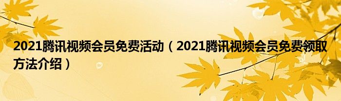 2021腾讯视频会员免费活动（2021腾讯视频会员免费领取方法介绍）