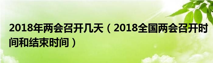 2018年两会召开几天（2018全国两会召开时间和结束时间）