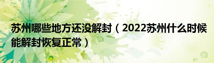 苏州哪些地方还没解封（2022苏州什么时候能解封恢复正常）