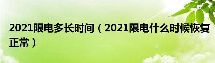 2021限电多长时间（2021限电什么时候恢复正常）