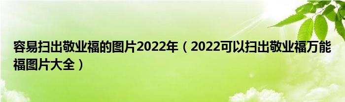 容易扫出敬业福的图片2022年（2022可以扫出敬业福万能福图片大全）