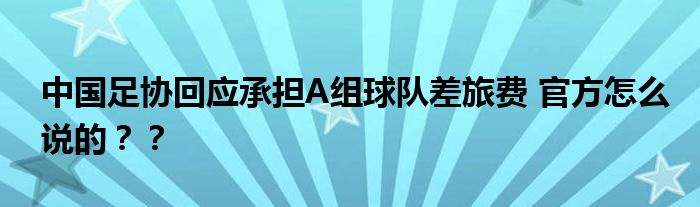 中国足协回应承担A组球队差旅费 官方怎么说的？？