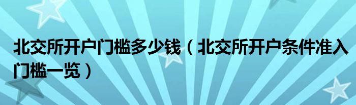 北交所开户门槛多少钱（北交所开户条件准入门槛一览）