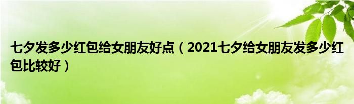 七夕发多少红包给女朋友好点（2021七夕给女朋友发多少红包比较好）