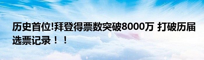 历史首位!拜登得票数突破8000万 打破历届选票记录！！