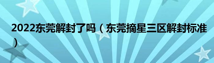 2022东莞解封了吗（东莞摘星三区解封标准）