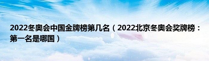 2022冬奥会中国金牌榜第几名（2022北京冬奥会奖牌榜：第一名是哪国）