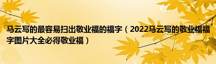 马云写的最容易扫出敬业福的福字（2022马云写的敬业福福字图片大全必得敬业福）