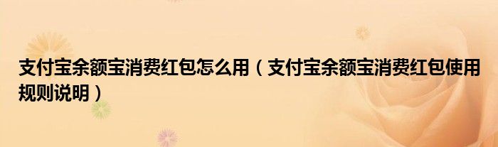 支付宝余额宝消费红包怎么用（支付宝余额宝消费红包使用规则说明）