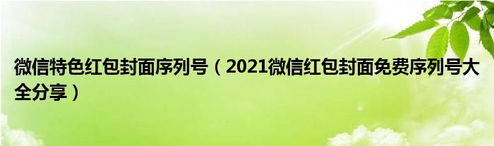 微信特色红包封面序列号（2021微信红包封面免费序列号大全分享）