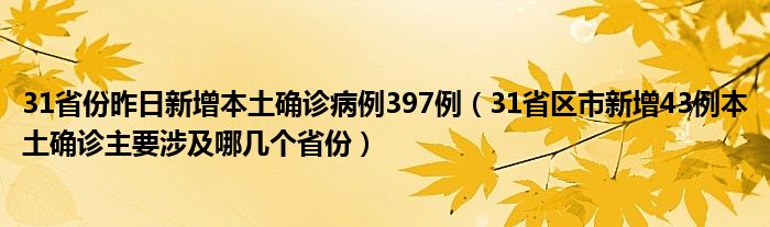 31省份昨日新增本土确诊病例397例（31省区市新增43例本土确诊主要涉及哪几个省份）