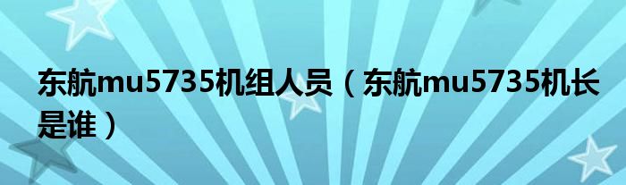 东航mu5735机组人员（东航mu5735机长是谁）