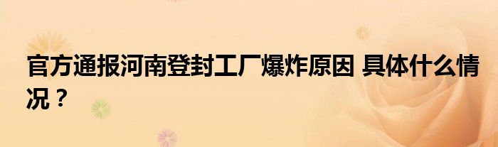 官方通报河南登封工厂爆炸原因 具体什么情况？