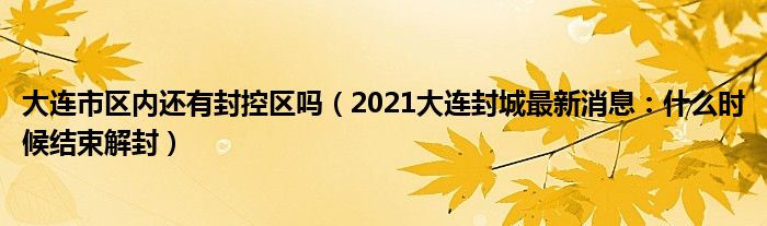 大连市区内还有封控区吗（2021大连封城最新消息：什么时候结束解封）