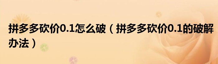 拼多多砍价0.1怎么破（拼多多砍价0.1的破解办法）