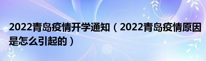 2022青岛疫情开学通知（2022青岛疫情原因是怎么引起的）