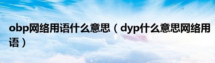 obp网络用语什么意思（dyp什么意思网络用语）