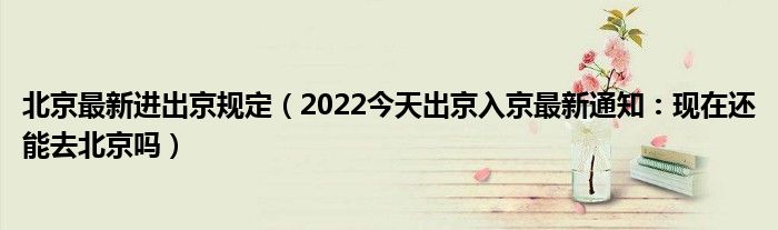 北京最新进出京规定（2022今天出京入京最新通知：现在还能去北京吗）