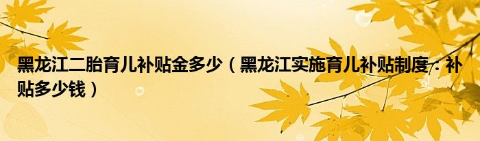 黑龙江二胎育儿补贴金多少（黑龙江实施育儿补贴制度：补贴多少钱）